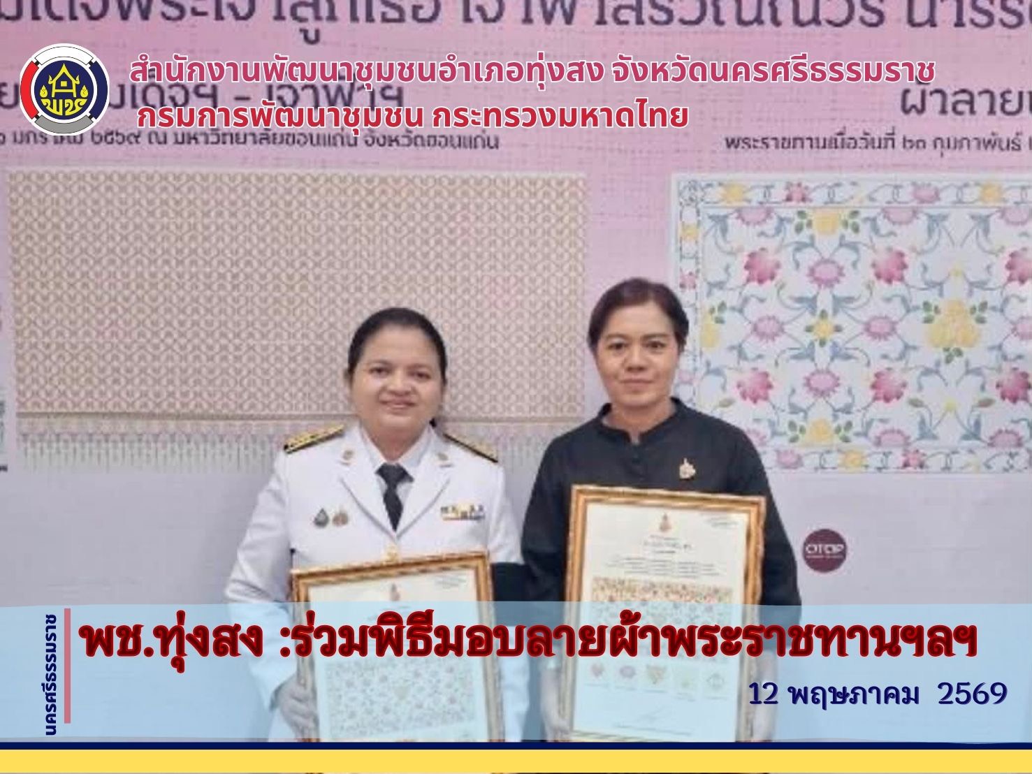 พช.ทุ่งสง :  ร่วมพิธีมอบแบบลายผ้าพระราชทาน “ลายขอสมเด็จฯ - เจ้าฟ้าฯ“ ”ลายบุปผาบรมราชินีนาถ“ ผ้าพระราชทานในสมเด็จพระเจ้าลูกเธอ เจ้าฟ้าสิริวัณณวรี นารีรัตนราชกัญญา รวมทุกลายที่พระองค์ พระราชทานฯ 